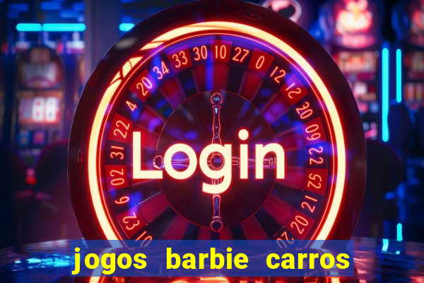 jogos barbie carros suas amigas